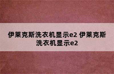 伊莱克斯洗衣机显示e2 伊莱克斯洗衣机显示e2